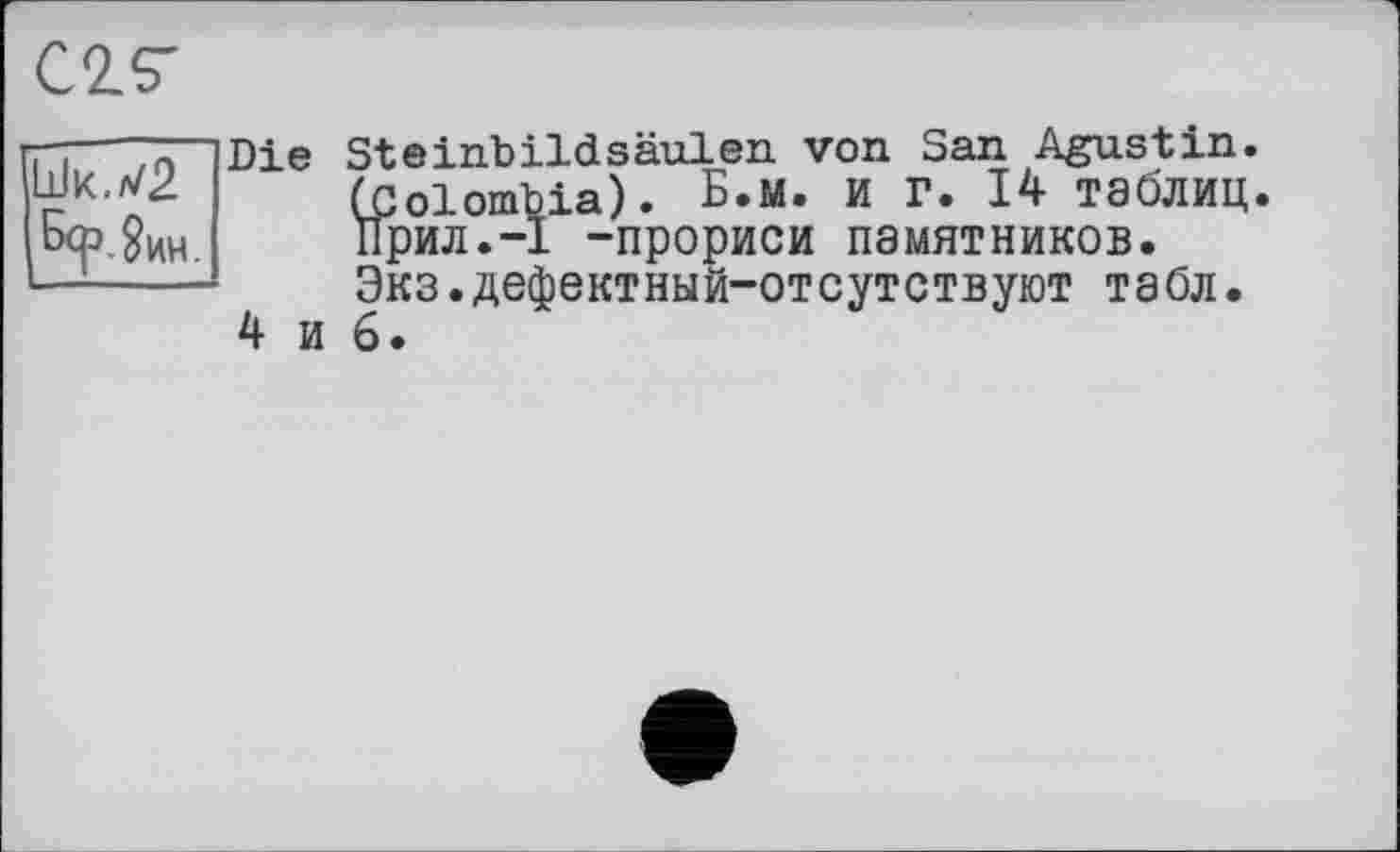 ﻿С2.5"
Шк.л/2
Берлин.
Die Steinbildsäulen von San Agustin. (Colombia). Б.м. И Г. 14 таблиц. іГрил.-І -прориси памятников. Экз.дефектный-отсутствуют табл.
4 и 6.